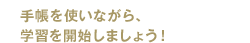 手帳を使いながら、学習を開始しましょう！