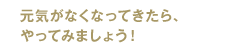元気がなくなってきたら、やってみましょう！