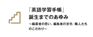 「英語学習手帳」誕生までのあゆみ ～編著者の思い、編集者の苦労、職人たちのこだわり～