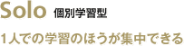 Solo 個別学習型／1人での学習のほうが集中できる