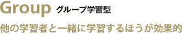 Group グループ学習型／他の学習者と一緒に学習するほうが効果的