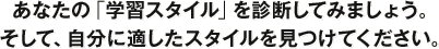 あなたの「学習スタイル」を診断してみましょう。そして、自分に適したスタイルを見つけてください。