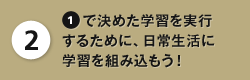 2：1で決めた学習を実行するために、日常生活に学習を組み込もう！