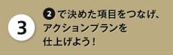 3：2で決めた項目をつなげ、アクションプランを仕上げよう！