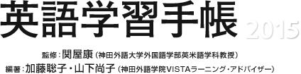 英語学習手帳 2015 監修：関屋康（神田外語大学外国語学部英米語学科教授） 編著：加藤聡子・山下尚子（神田外語学院VISTAラーニング・アドバイザー）